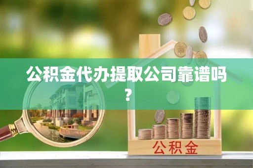 巴青公积金代办提取公司靠谱吗？