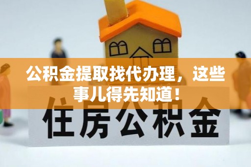 巴青公积金提取找代办理，这些事儿得先知道！
