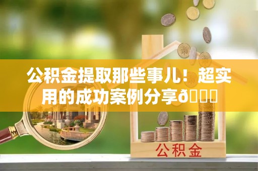 巴青公积金提取那些事儿！超实用的成功案例分享😎