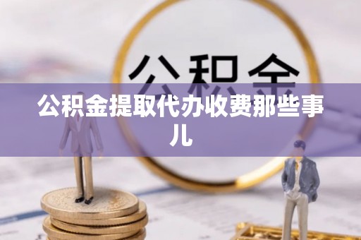 巴青公积金提取代办收费那些事儿