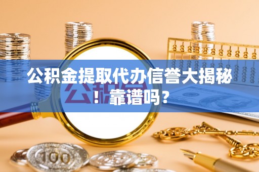 巴青公积金提取代办信誉大揭秘！靠谱吗？