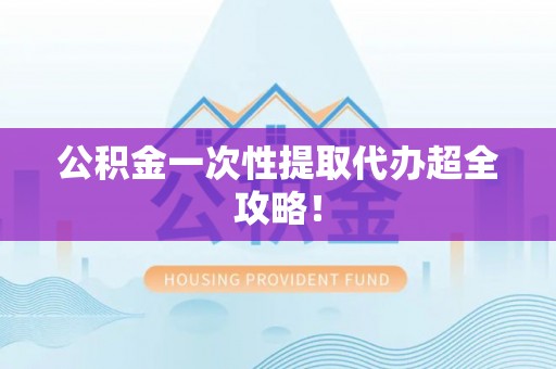 巴青公积金一次性提取代办超全攻略！