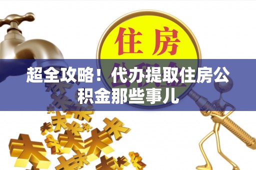 巴青超全攻略！代办提取住房公积金那些事儿