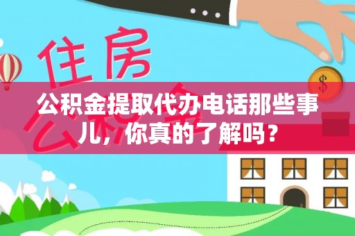 巴青公积金提取代办电话那些事儿，你真的了解吗？