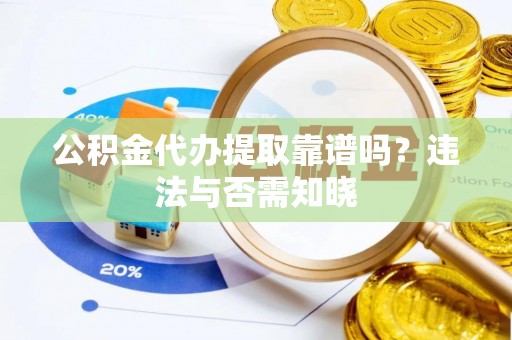 巴青公积金代办提取靠谱吗？违法与否需知晓