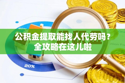 巴青公积金提取能找人代劳吗？全攻略在这儿啦