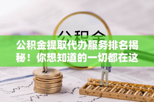 巴青公积金提取代办服务排名揭秘！你想知道的一切都在这