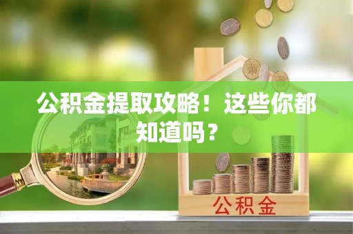 巴青公积金提取攻略！这些你都知道吗？