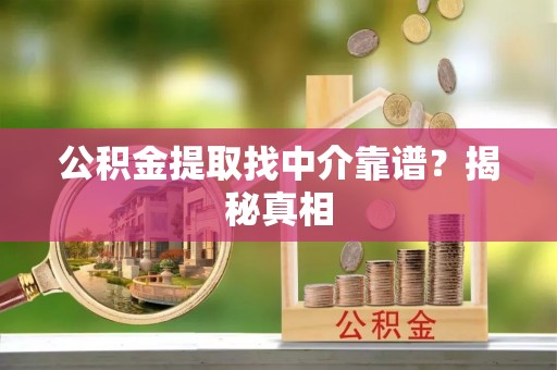 巴青公积金提取找中介靠谱？揭秘真相