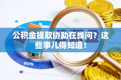 巴青公积金提取协助在线问？这些事儿得知道！