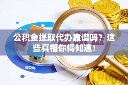 巴青公积金提取代办靠谱吗？这些真相你得知道！