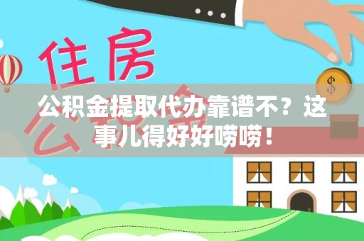 巴青公积金提取代办靠谱不？这事儿得好好唠唠！