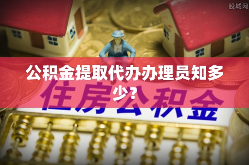 巴青公积金提取代办办理员知多少？
