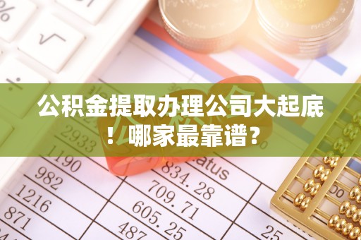 巴青公积金提取办理公司大起底！哪家最靠谱？