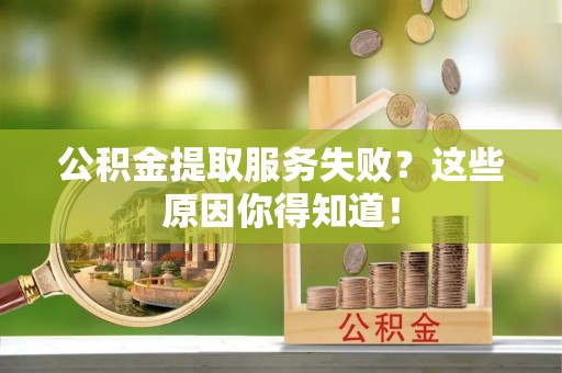 巴青公积金提取服务失败？这些原因你得知道！