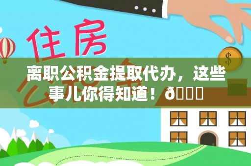 巴青离职公积金提取代办，这些事儿你得知道！😎