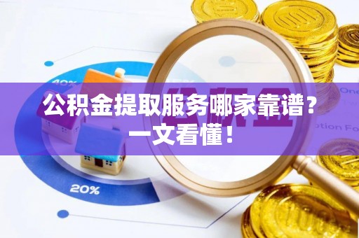 巴青公积金提取服务哪家靠谱？一文看懂！