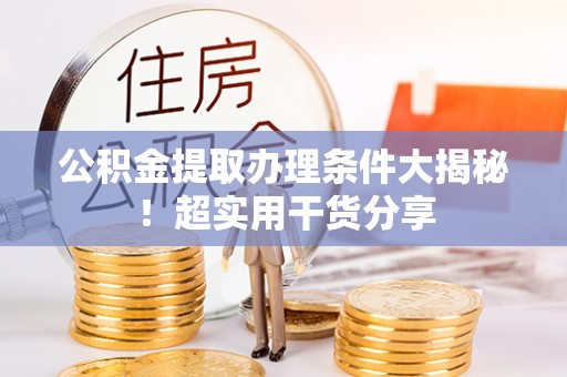 巴青公积金提取办理条件大揭秘！超实用干货分享