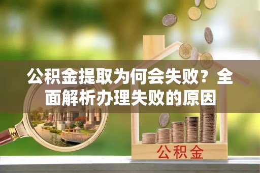 巴青公积金提取为何会失败？全面解析办理失败的原因