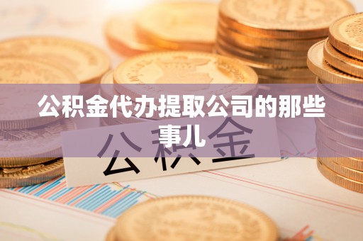 巴青公积金代办提取公司的那些事儿