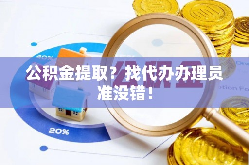 巴青公积金提取？找代办办理员准没错！