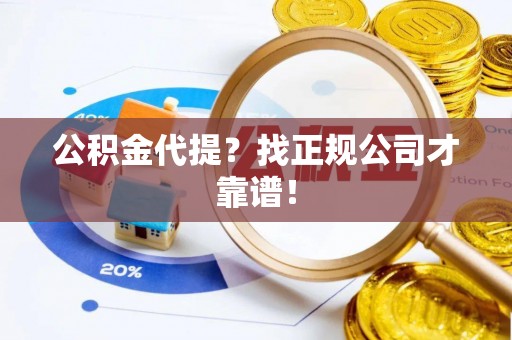 巴青公积金代提？找正规公司才靠谱！