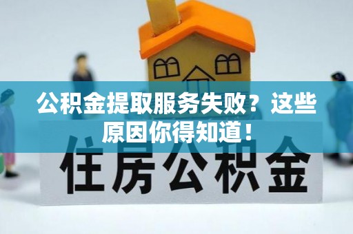 巴青公积金提取服务失败？这些原因你得知道！