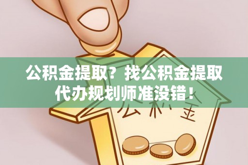 巴青公积金提取？找公积金提取代办规划师准没错！