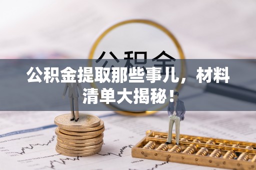 巴青公积金提取那些事儿，材料清单大揭秘！