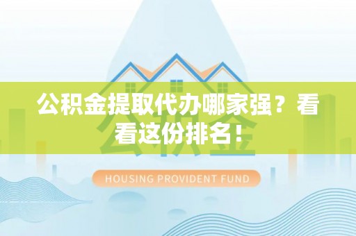 巴青公积金提取代办哪家强？看看这份排名！
