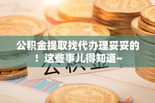 巴青公积金提取找代办理妥妥的！这些事儿得知道~