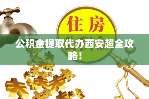 巴青公积金提取代办西安超全攻略！