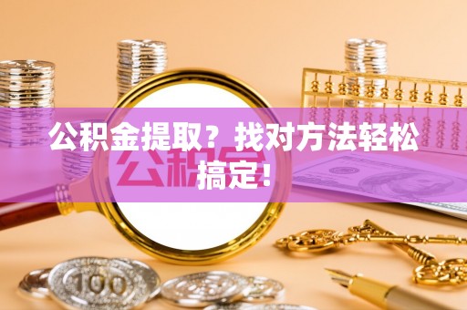 巴青公积金提取？找对方法轻松搞定！