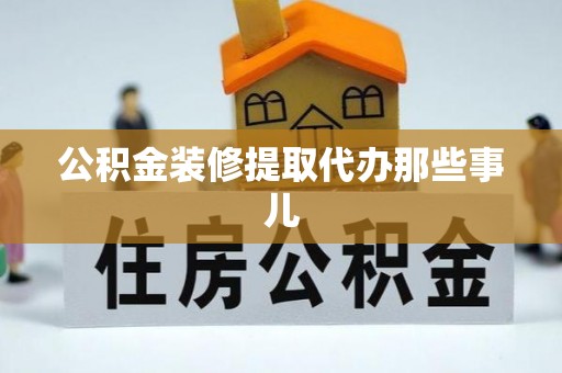 巴青公积金装修提取代办那些事儿