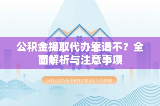巴青公积金提取代办靠谱不？全面解析与注意事项