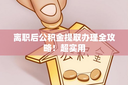 巴青离职后公积金提取办理全攻略！超实用