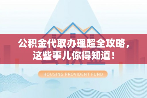 巴青公积金代取办理超全攻略，这些事儿你得知道！