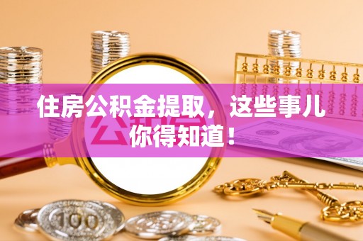 巴青住房公积金提取，这些事儿你得知道！