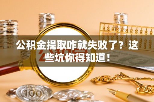巴青公积金提取咋就失败了？这些坑你得知道！