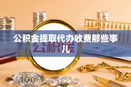 巴青公积金提取代办收费那些事儿