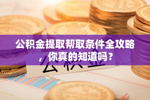 巴青公积金提取帮取条件全攻略，你真的知道吗？