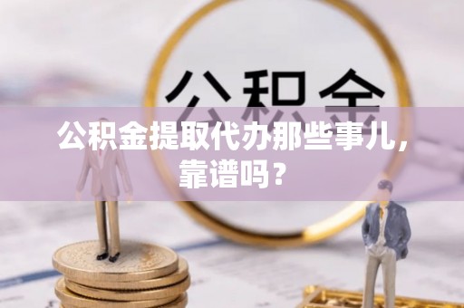 巴青公积金提取代办那些事儿，靠谱吗？