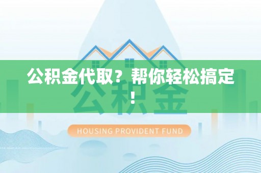 巴青公积金代取？帮你轻松搞定！