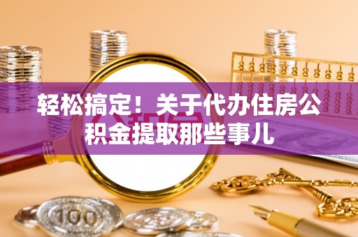 巴青轻松搞定！关于代办住房公积金提取那些事儿