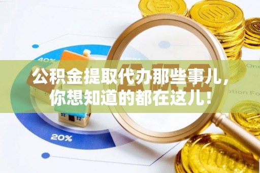 巴青公积金提取代办那些事儿，你想知道的都在这儿！