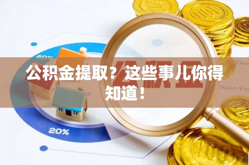 巴青公积金提取？这些事儿你得知道！