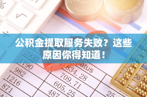 巴青公积金提取服务失败？这些原因你得知道！