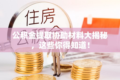 巴青公积金提取协助材料大揭秘，这些你得知道！