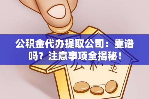 巴青公积金代办提取公司：靠谱吗？注意事项全揭秘！