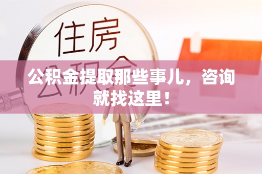 巴青公积金提取那些事儿，咨询就找这里！
